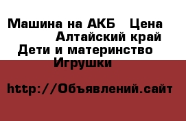 Машина на АКБ › Цена ­ 2 600 - Алтайский край Дети и материнство » Игрушки   